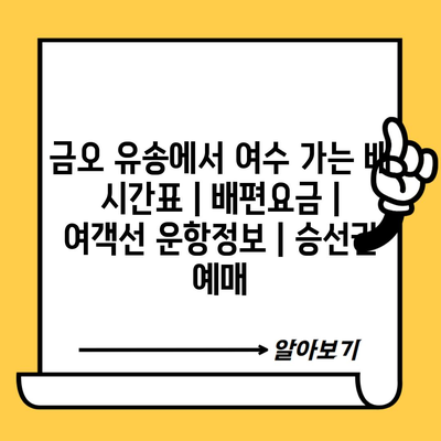 금오 유송에서 여수 가는 배 시간표 | 배편요금 | 여객선 운항정보 | 승선권 예매