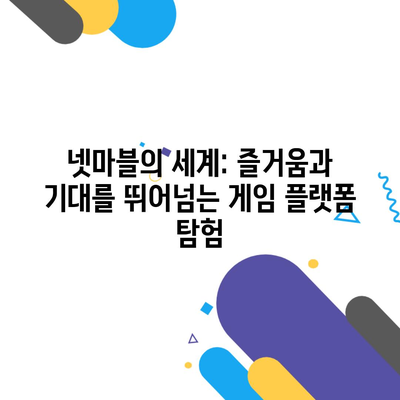넷마블의 세계: 즐거움과 기대를 뛰어넘는 게임 플랫폼 탐험