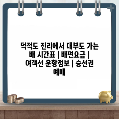 덕적도 진리에서 대부도 가는 배 시간표 | 배편요금 | 여객선 운항정보 | 승선권 예매