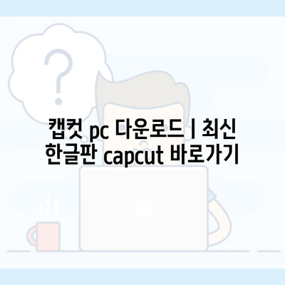 캡컷 pc 다운로드ㅣ최신 한글판 capcut 바로가기