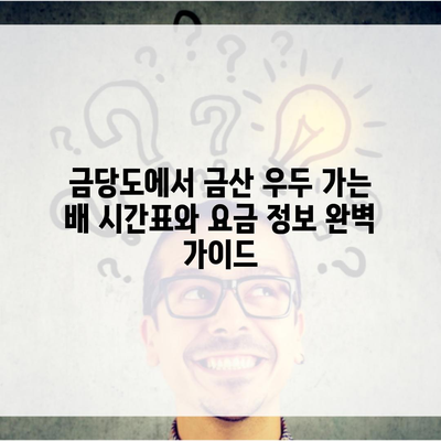 금당도에서 금산 우두 가는 배 시간표와 요금 정보 완벽 가이드