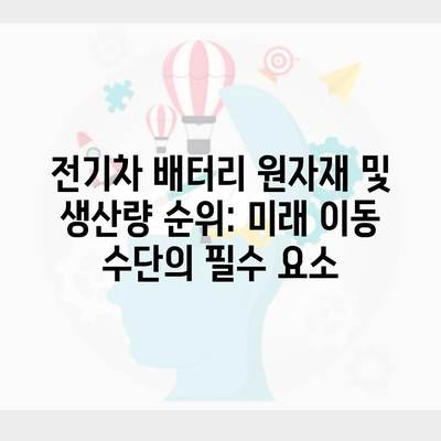 전기차 배터리 원자재 및 생산량 순위: 미래 이동 수단의 필수 요소