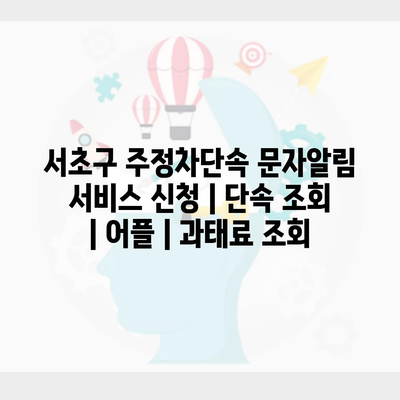 서초구 주정차단속 문자알림 서비스 신청 | 단속 조회 | 어플 | 과태료 조회