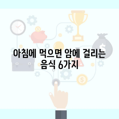 아침에 먹으면 암에 걸리는 음식 6가지