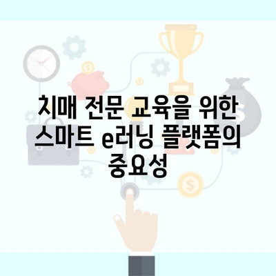 치매 전문 교육을 위한 스마트 e러닝 플랫폼의 중요성