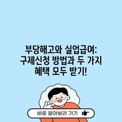 부당해고와 실업급여: 구제신청 방법과 두 가지 혜택 모두 받기!