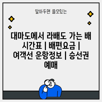 대마도에서 라배도 가는 배 시간표 | 배편요금 | 여객선 운항정보 | 승선권 예매