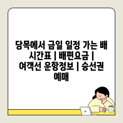 당목에서 금일 일정 가는 배 시간표 | 배편요금 | 여객선 운항정보 | 승선권 예매