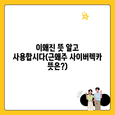 이왜진 뜻 알고 사용합시다(근왜주 사이버렉카 뜻은?)
