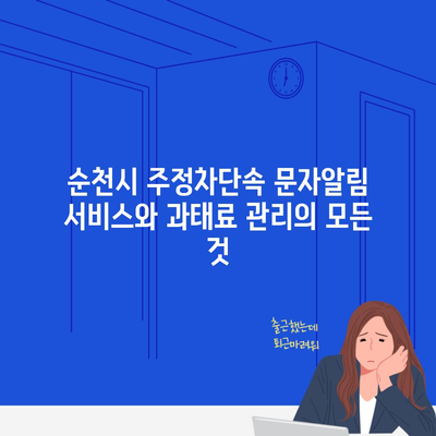 순천시 주정차단속 문자알림 서비스와 과태료 관리의 모든 것