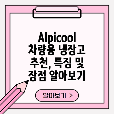 Alpicool 차량용 냉장고 추천, 특징 및 장점 알아보기