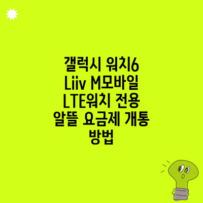 갤럭시 워치6 Liiv M모바일 LTE워치 전용 알뜰 요금제 개통 방법