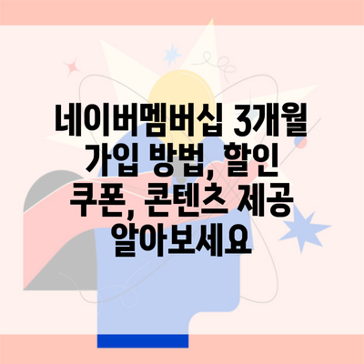 네이버멤버십 3개월 가입 방법, 할인 쿠폰, 콘텐츠 제공 알아보세요