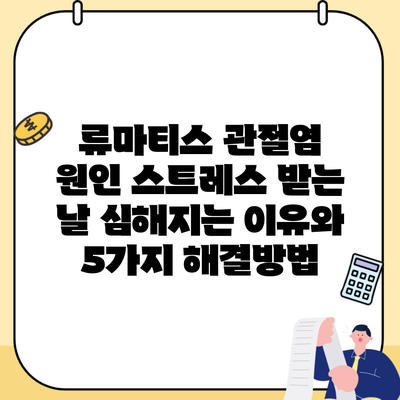 류마티스 관절염 원인 스트레스 받는 날 심해지는 이유와 5가지 해결방법