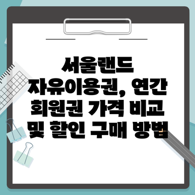 서울랜드 자유이용권, 연간 회원권 가격 비교 및 할인 구매 방법