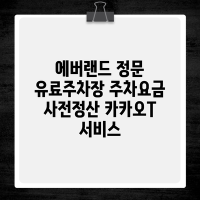 에버랜드 정문 유료주차장 주차요금 사전정산 카카오T 서비스