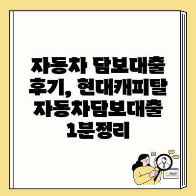 자동차 담보대출 후기, 현대캐피탈 자동차담보대출 1분정리