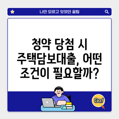 청약 당첨 시 주택담보대출, 어떤 조건이 필요할까?