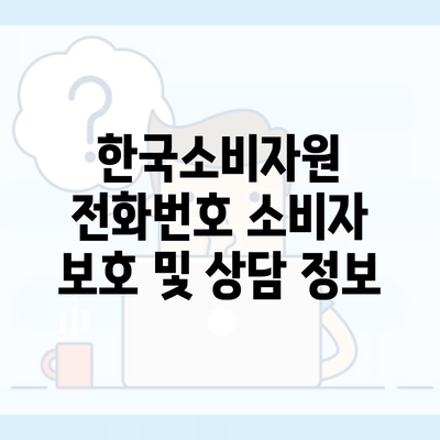 한국소비자원 전화번호 소비자 보호 및 상담 정보