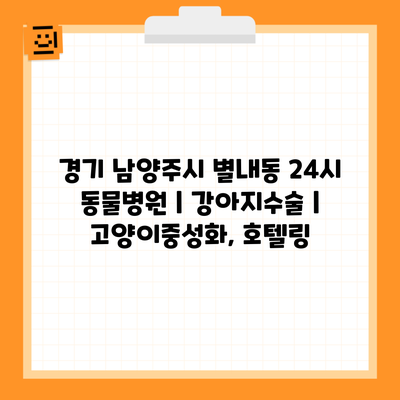 경기 남양주시 별내동 24시 동물병원 | 강아지수술 | 고양이중성화, 호텔링