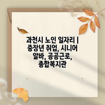 과천시 노인 일자리 | 중장년 취업, 시니어 알바, 공공근로, 종합복지관