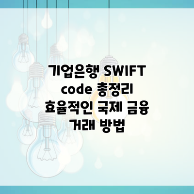 기업은행 SWIFT code 총정리 효율적인 국제 금융 거래 방법