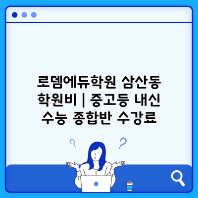 로뎀에듀학원 삼산동 학원비 | 중고등 내신 수능 종합반 수강료