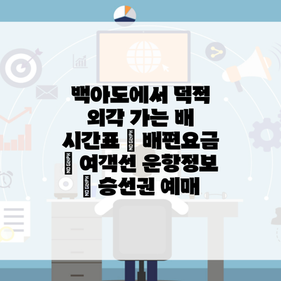 백아도에서 덕적 외각 가는 배 시간표 | 배편요금 | 여객선 운항정보 | 승선권 예매