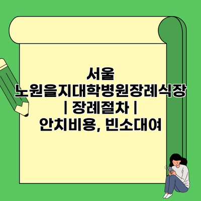 서울 노원을지대학병원장례식장 | 장례절차 | 안치비용, 빈소대여