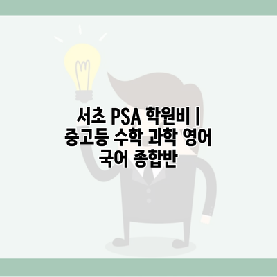 서초 PSA 학원비 | 중고등 수학 과학 영어 국어 종합반