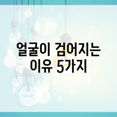 얼굴이 검어지는 이유 5가지