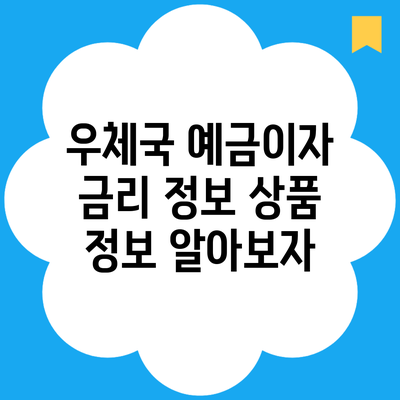 우체국 예금이자 금리 정보 상품 정보 알아보자