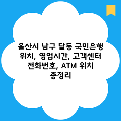 울산시 남구 달동 국민은행 위치, 영업시간, 고객센터 전화번호, ATM 위치 총정리