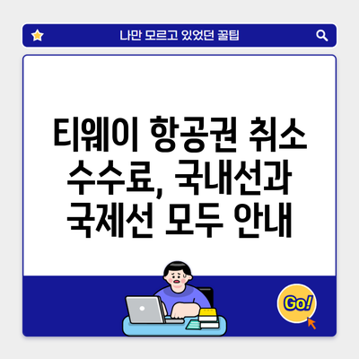 티웨이 항공권 취소 수수료, 국내선과 국제선 모두 안내