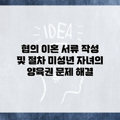 협의 이혼 서류 작성 및 절차 미성년 자녀의 양육권 문제 해결