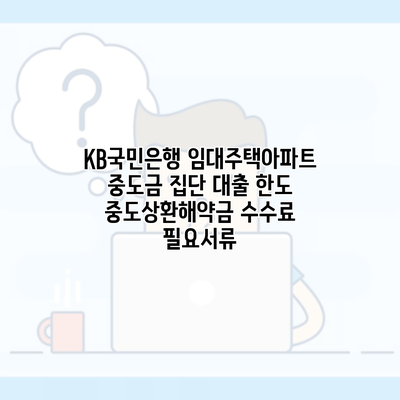 KB국민은행 임대주택아파트 중도금 집단 대출 한도 중도상환해약금 수수료 필요서류