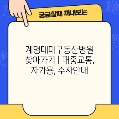 계명대대구동산병원 찾아가기 | 대중교통, 자가용, 주차안내