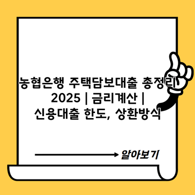 농협은행 주택담보대출 총정리 2025 | 금리계산 | 신용대출 한도, 상환방식