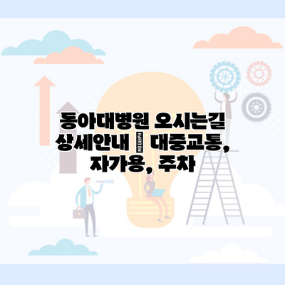 동아대병원 오시는길 상세안내 | 대중교통, 자가용, 주차