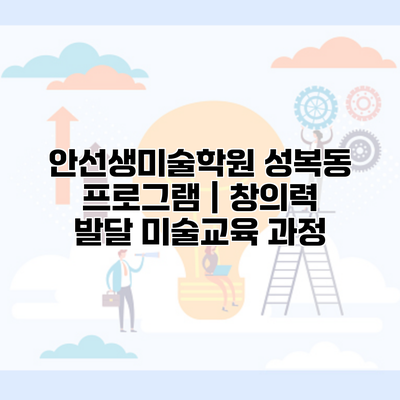 안선생미술학원 성복동 프로그램 | 창의력 발달 미술교육 과정