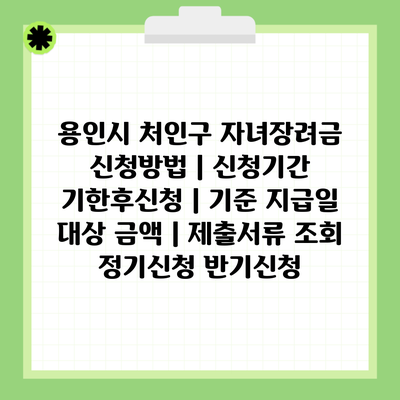 용인시 처인구 자녀장려금 신청방법 | 신청기간 기한후신청 | 기준 지급일 대상 금액 | 제출서류 조회 정기신청 반기신청