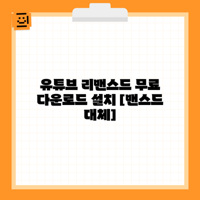 유튜브 리밴스드 무료 다운로드 설치 [밴스드 대체]