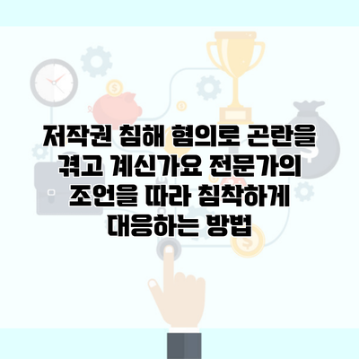 저작권 침해 혐의로 곤란을 겪고 계신가요 전문가의 조언을 따라 침착하게 대응하는 방법