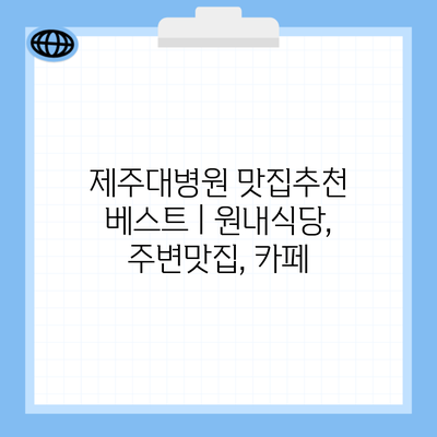 제주대병원 맛집추천 베스트 | 원내식당, 주변맛집, 카페
