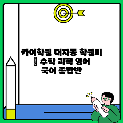 카이학원 대치동 학원비 | 수학 과학 영어 국어 종합반