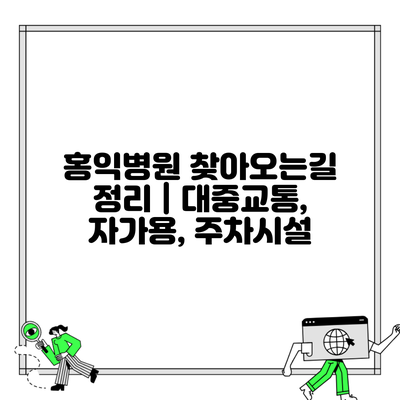 홍익병원 찾아오는길 정리 | 대중교통, 자가용, 주차시설