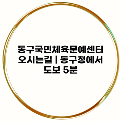 동구국민체육문예센터 오시는길 | 동구청에서 도보 5분