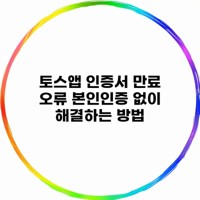 토스앱 인증서 만료 오류 본인인증 없이 해결하는 방법