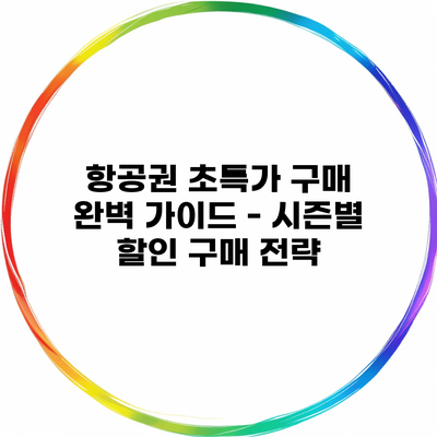 항공권 초특가 구매 완벽 가이드 – 시즌별 할인 구매 전략