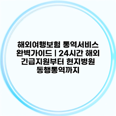 해외여행보험 통역서비스 완벽가이드 | 24시간 해외 긴급지원부터 현지병원 동행통역까지